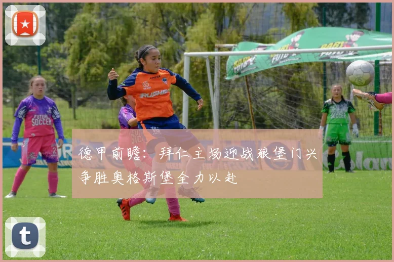 德甲前瞻：拜仁主场迎战狼堡门兴争胜奥格斯堡全力以赴