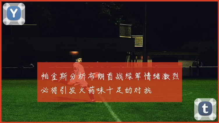 帕金斯分析布朗首战绿军情绪激烈必将引发火药味十足的对抗