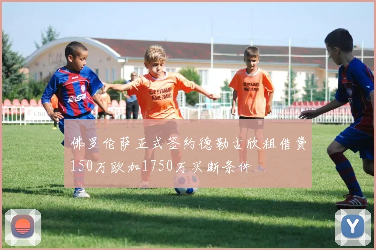 佛罗伦萨正式签约德勒古欣租借费150万欧加1750万买断条件