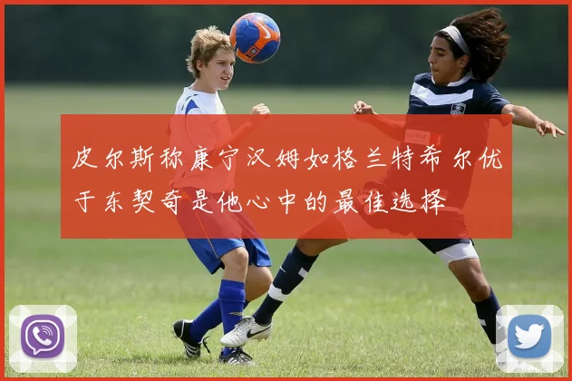 皮尔斯称康宁汉姆如格兰特希尔优于东契奇是他心中的最佳选择