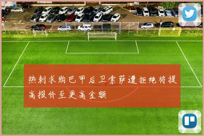 热刺求购巴甲后卫索萨遭拒绝将提高报价至更高金额